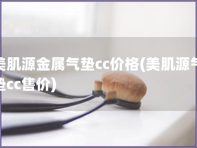 美肌源金屬氣墊cc價(jià)格(美肌源氣墊cc售價(jià))