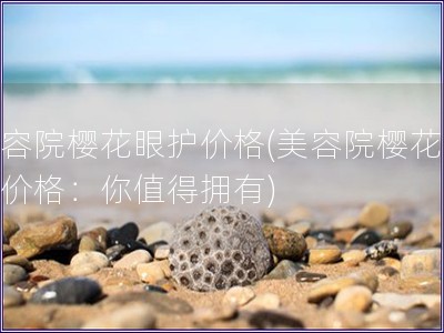 美容院櫻花眼護價格(美容院櫻花眼護價格：你值得擁有)