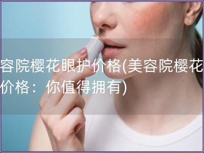 美容院櫻花眼護價格(美容院櫻花眼護價格：你值得擁有)