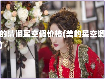 美的清潤星空調(diào)價(jià)格(美的星空調(diào)價(jià)格)