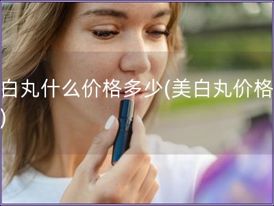 美白丸什么價格多少(美白丸價格查詢)