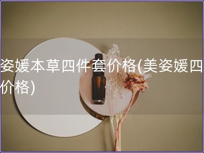 美姿媛本草四件套價格(美姿媛四件套價格)