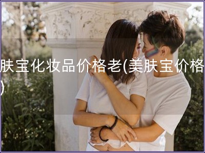 美膚寶化妝品價格老(美膚寶價格老化)