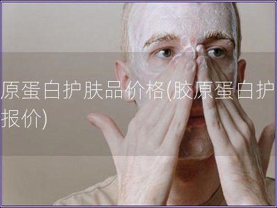 膠原蛋白護膚品價格(膠原蛋白護膚品報價)