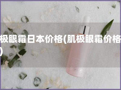 肌極眼霜日本價格(肌極眼霜價格調查)