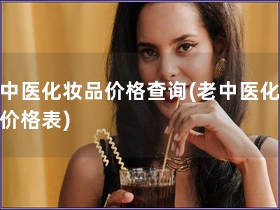 老中醫化妝品價格查詢(老中醫化妝品價格表)