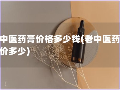 老中醫(yī)藥膏價格多少錢(老中醫(yī)藥膏售價多少)