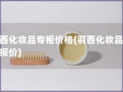 羽西化妝品專柜價格(羽西化妝品柜臺報價)