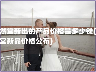 自然堂新出的產品價格是多少錢(自然堂新品價格公布)