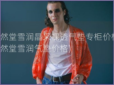 自然堂雪潤(rùn)晶采裸透氣墊專(zhuān)柜價(jià)格(自然堂雪潤(rùn)氣墊價(jià)格) 自然堂雪潤(rùn)晶采裸透氣墊專(zhuān)柜價(jià)格(自然堂雪潤(rùn)氣墊價(jià)格)