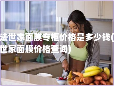 膜法世家面膜專柜價格是多少錢(膜法世家面膜價格查詢)