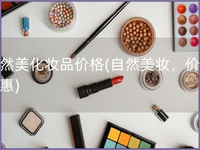 自然美化妝品價格(自然美妝，價格實惠)