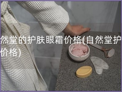 自然堂的護(hù)膚眼霜價(jià)格(自然堂護(hù)眼霜價(jià)格)