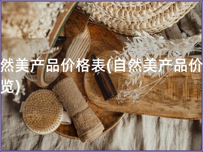 自然美產品價格表(自然美產品價格一覽)