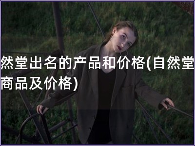 自然堂出名的產品和價格(自然堂知名商品及價格)