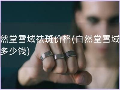 自然堂雪域祛斑價格(自然堂雪域祛斑多少錢)