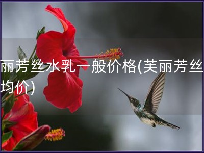 芙麗芳絲水乳一般價格(芙麗芳絲水乳均價)