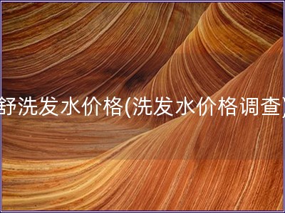 舒洗發水價格(洗發水價格調查)