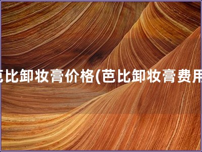 芭比卸妝膏價(jià)格(芭比卸妝膏費(fèi)用)