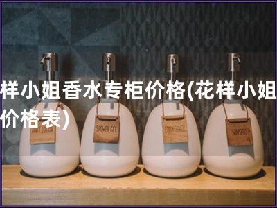 花樣小姐香水專柜價格(花樣小姐香水價格表)