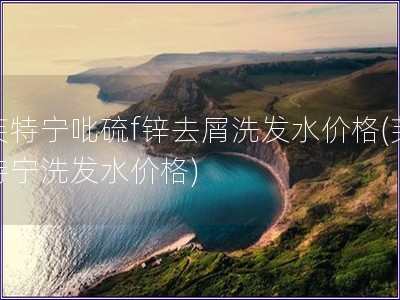 芙特寧吡硫f鋅去屑洗發水價格(芙特寧洗發水價格)