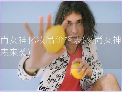 艾尚女神化妝品價格表(艾尚女神價格表來襲)