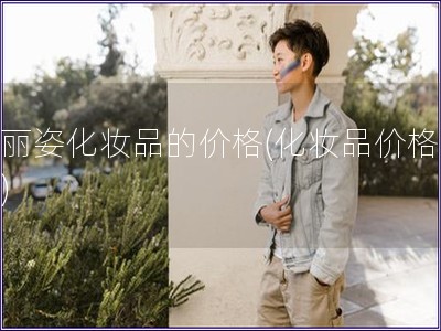 花麗姿化妝品的價格(化妝品價格分析)