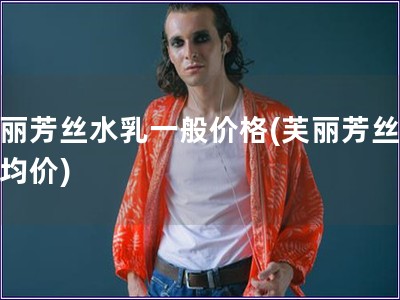 芙麗芳絲水乳一般價格(芙麗芳絲水乳均價)