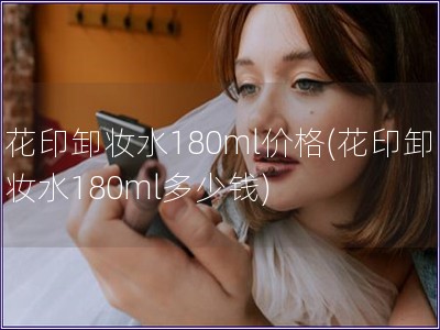 花印卸妝水180ml價格(花印卸妝水180ml多少錢)