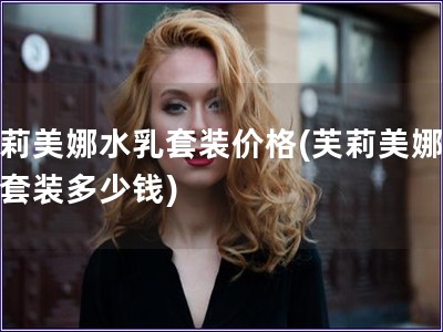 芙莉美娜水乳套裝價格(芙莉美娜水乳套裝多少錢)