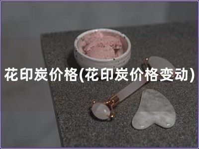 花印炭價格(花印炭價格變動)