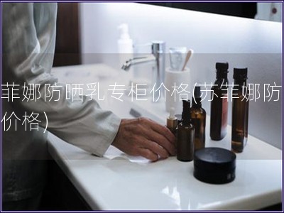 蘇菲娜防曬乳專柜價(jià)格(蘇菲娜防曬乳價(jià)格)