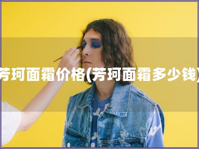 芳珂面霜價格(芳珂面霜多少錢)