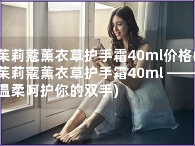 茱莉蔻薰衣草護手霜40ml價格(茱莉蔻薰衣草護手霜40ml —— 溫柔呵護你的雙手)