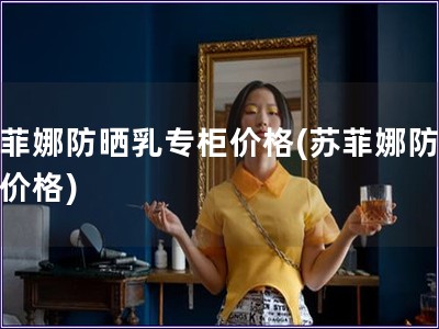 蘇菲娜防曬乳專柜價(jià)格(蘇菲娜防曬乳價(jià)格)