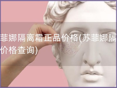 蘇菲娜隔離霜正品價格(蘇菲娜隔離霜價格查詢)