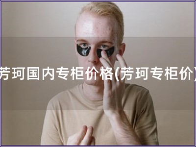 芳珂國內(nèi)專柜價(jià)格(芳珂專柜價(jià))