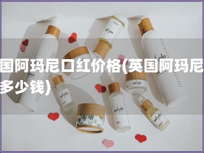 英國阿瑪尼口紅價格(英國阿瑪尼口紅多少錢)