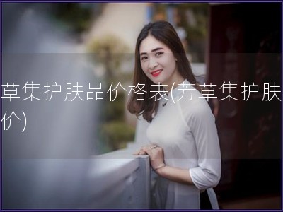 芳草集護膚品價格表(芳草集護膚品報價)