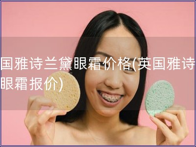 英國雅詩蘭黛眼霜價格(英國雅詩蘭黛眼霜報價)