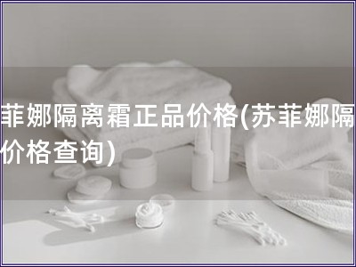 蘇菲娜隔離霜正品價格(蘇菲娜隔離霜價格查詢)