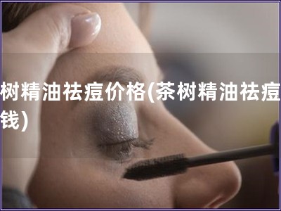 茶樹精油祛痘價格(茶樹精油祛痘多少錢)