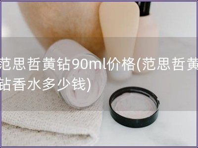 范思哲黃鉆90ml價格(范思哲黃鉆香水多少錢)