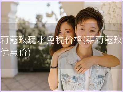 茱莉蔻玫瑰水免稅價(jià)格(茱莉蔻玫瑰水優(yōu)惠價(jià))