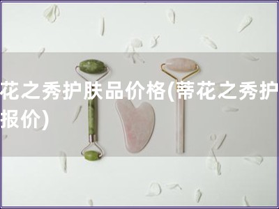 蒂花之秀護膚品價格(蒂花之秀護膚品報價)