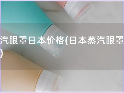 蒸汽眼罩日本價格(日本蒸汽眼罩價格)