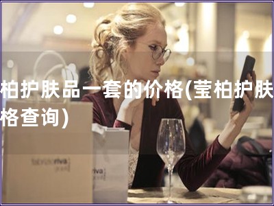 瑩柏護膚品一套的價格(瑩柏護膚品價格查詢)