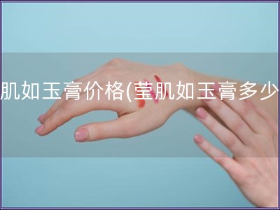瑩肌如玉膏價(jià)格(瑩肌如玉膏多少錢)