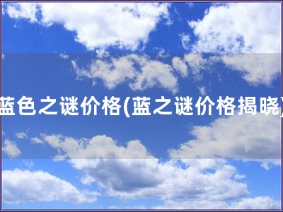 藍(lán)色之謎價格(藍(lán)之謎價格揭曉)