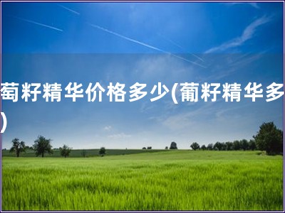 葡萄籽精華價格多少(葡籽精華多少錢)